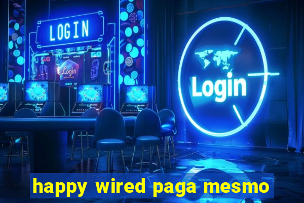 happy wired paga mesmo